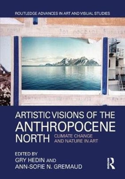 Artistic Visions of the Anthropocene North, GRY HEDIN ; ANN-SOFIE N. (COPENHAGEN UNIVERSITY,  Denmark) Gremaud - Gebonden - 9781138232631