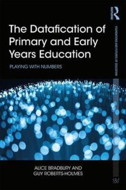 The Datafication of Primary and Early Years Education, ALICE (UCL INSTITUTE OF EDUCATION,  UK) Bradbury ; Guy (UCL Institute of Education, UK) Roberts-Holmes - Paperback - 9781138242173