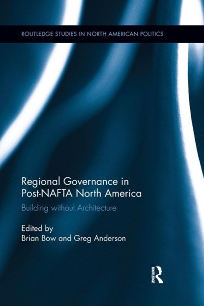 Regional Governance in Post-NAFTA North America, Brian Bow ; Greg Anderson - Paperback - 9781138286269