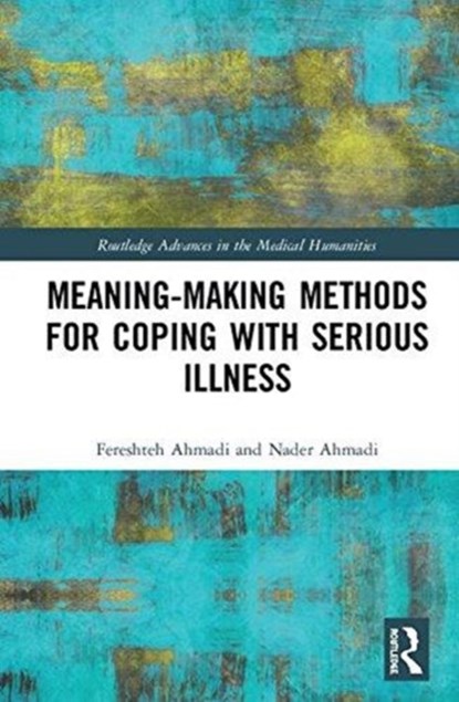 Meaning-making Methods for Coping with Serious Illness, FERESHTEH AHMADI ; NADER (UNIVERSITY COLLEGE OF GAVLE,  Sweden) Ahmadi - Gebonden - 9781138299368