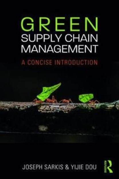 Green Supply Chain Management, JOSEPH (CLARK UNIVERSITY,  Worcester, Massachusetts, USA) Sarkis ; Yijie (Dongbei University of Finance and Economics, China) Dou - Paperback - 9781138302815