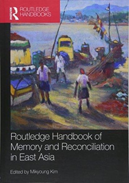 Routledge Handbook of Memory and Reconciliation in East Asia, MIKYOUNG (HIROSHIMA CITY UNIVERSITY- HIROSHIMA PEACE INSTITUTE,  Japan) Kim - Paperback - 9781138311534