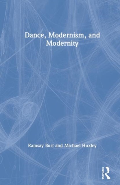 Dance, Modernism, and Modernity, RAMSAY (DE MONTFORT UNIVERSITY,  UK) Burt ; Michael (De Montfort University, UK) Huxley - Gebonden - 9781138313033