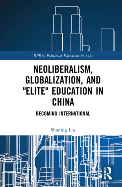 Neoliberalism, Globalization, and "Elite" Education in China, Shuning Liu - Gebonden - 9781138326248
