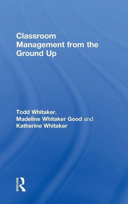Classroom Management From the Ground Up, Todd (Indiana State University Whitaker ; Madeline (Elementary School in Missouri Whitaker Good ; Katherine (High School in Missouri Whitaker - Gebonden - 9781138352582