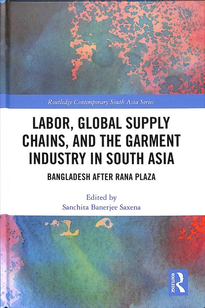 Labor, Global Supply Chains, and the Garment Industry in South Asia, SANCHITA (UNIVERSITY OF CALIFORNIA-BERKELEY,  US) Saxena - Gebonden - 9781138366800