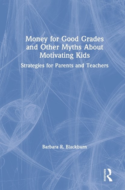 Money for Good Grades and Other Myths About Motivating Kids, BARBARA R. (BLACKBURN CONSULTING GROUP,  USA) Blackburn - Gebonden - 9781138368194