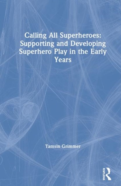 Calling All Superheroes: Supporting and Developing Superhero Play in the Early Years, Tamsin Grimmer - Gebonden - 9781138556966
