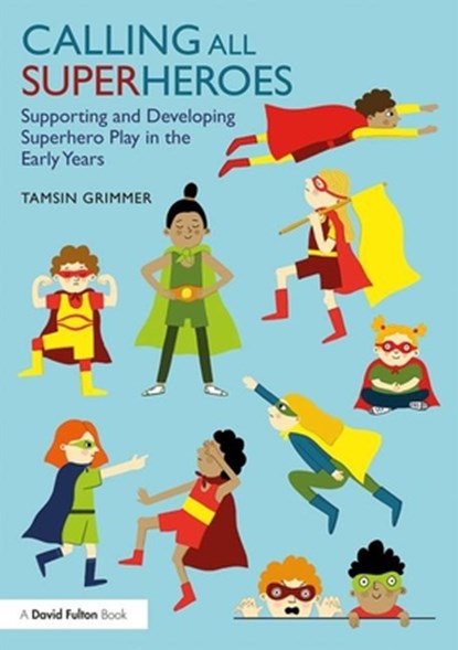 Calling All Superheroes: Supporting and Developing Superhero Play in the Early Years, Tamsin Grimmer - Paperback - 9781138556973