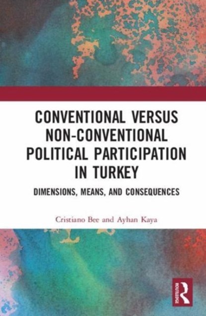 Conventional Versus Non-conventional Political Participation in Turkey, CRISTIANO (UNIVERSITY OF SURREY,  Guildford, UK) Bee ; Ayhan (Istanbul Bilgi University, Turkey) Kaya - Gebonden - 9781138577374
