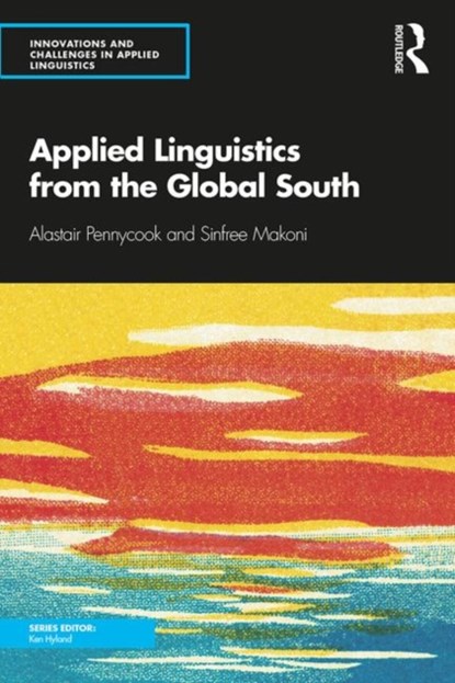 Innovations and Challenges in Applied Linguistics from the Global South, ALASTAIR (UNIVERSITY OF TECHNOLOGY,  Sydney, Australia) Pennycook ; Sinfree (The Pennsylvania State University, USA) Makoni - Paperback - 9781138593510
