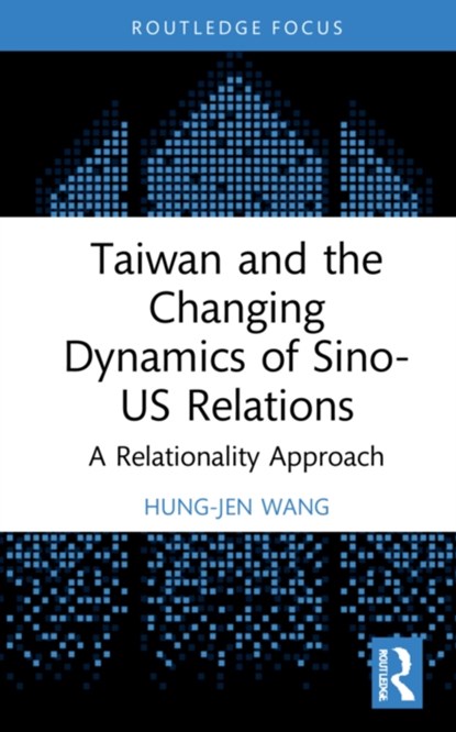 Taiwan and the Changing Dynamics of Sino-US Relations, HUNG-JEN (NATIONAL CHENG KUNG UNIVERSITY,  Taiwan) Wang - Gebonden - 9781138598133