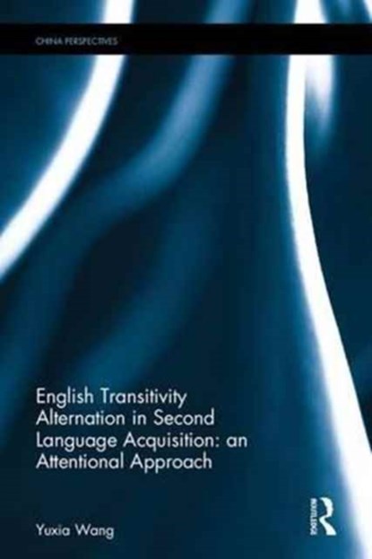 English Transitivity Alternation in Second Language Acquisition: an Attentional Approach, YUXIA (SCHOOL OF FOREIGN LANGUAGES,  Shanghai Jiaotong University, China) Wang - Gebonden - 9781138636071
