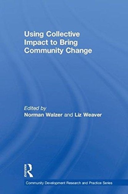 Using Collective Impact to Bring Community Change, NORMAN (NORTHERN ILLINOIS UNIVERSITY,  DeKalb, Illinois, USA; Purdue University, USA) Walzer ; Liz (University of Waterloo, Canada) Weaver - Gebonden - 9781138682559