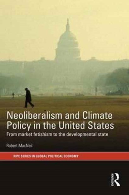 Neoliberalism and Climate Policy in the United States, ROBERT (UNIVERSITY OF SYDNEY,  Australia) MacNeil - Gebonden - 9781138689282