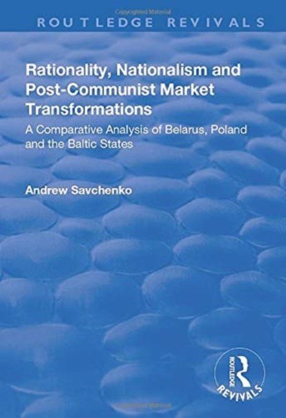 Rationality, Nationalism and Post-Communist Market Transformations, Andrew Savchenko - Paperback - 9781138701663
