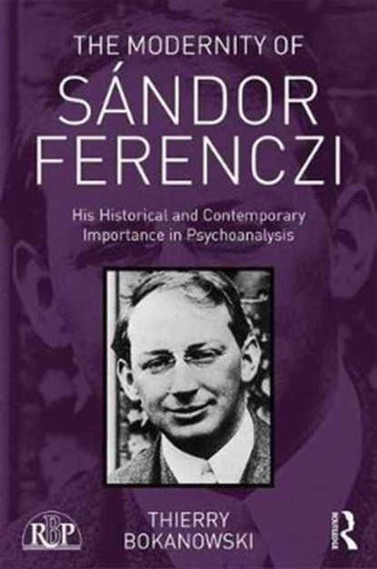 The Modernity of Sandor Ferenczi, THIERRY (PSYCHIATRIST AND PSYCHOANALYST; TRAINING AND SUPERVISING ANALYST AT THE PARIS PSYCHOANALYTICAL SOCIETY (SPP),  France) Bokanowski - Paperback - 9781138702448