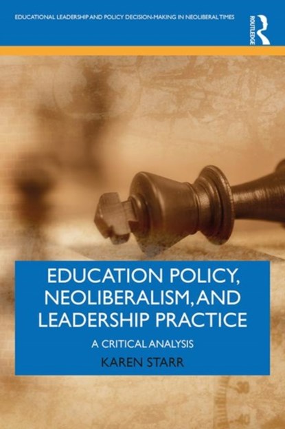 Education Policy, Neoliberalism, and Leadership Practice, KAREN (DEAKIN UNIVERSITY,  Australia) Starr - Paperback - 9781138721043