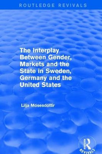 The Interplay Between Gender, Markets and the State in Sweden, Germany and the United States, Lilja Mosesdottir - Paperback - 9781138723542