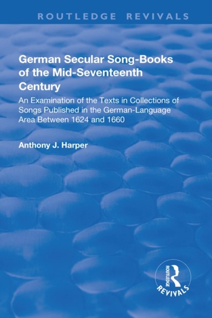 German Secular Song-books of the Mid-seventeenth Century: An Examination of the Texts in Collections of Songs Published in the German-language Area Between 1624 and 1660, Anthony J. Harper - Paperback - 9781138726079