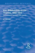 Iron Shipbuilding on the Thames, 1832-1915 | A J Arnold | 