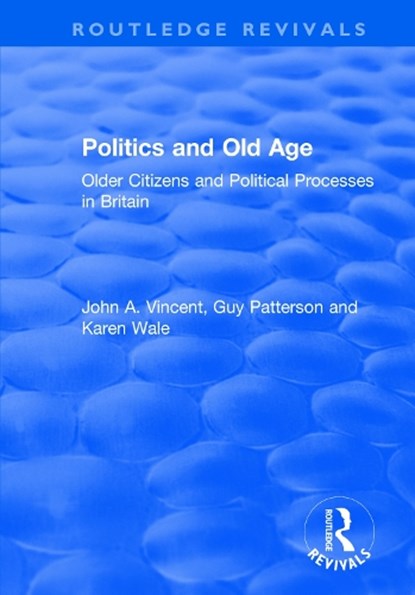 Politics and Old Age: Older Citizens and Political Processes in Britain, John A. Vincent ; Guy Patterson ; Karen Wale - Paperback - 9781138733169