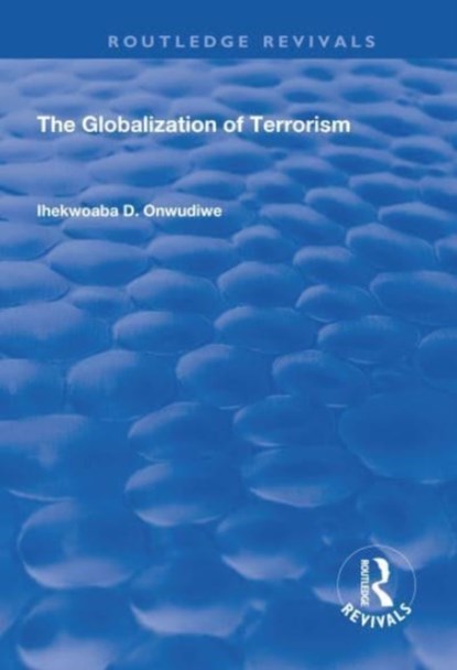 The Globalization of Terrorism, IHEKWOABA D. (TEXAS SOUTHERN UNIVERSITY,  Houston, Texas, USA) Onwudiwe - Paperback - 9781138734593