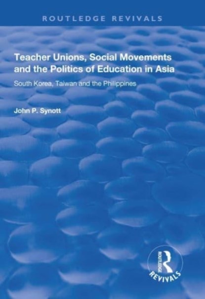 Teacher Unions, Social Movements and the Politics of Education in Asia, John P. Synott - Paperback - 9781138737310