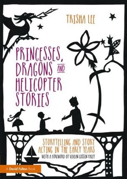Princesses, Dragons and Helicopter Stories, TRISHA (ARTISTIC DIRECTOR OF MAKE-BELIEVE ARTS,  UK) Lee - Paperback - 9781138797659