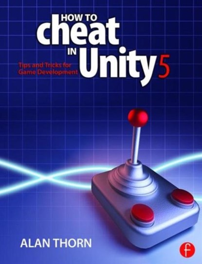 How to Cheat in Unity 5, ALAN (NATIONAL FILM & TELEVISION SCHOOL,  Upminster, UK) Thorn - Paperback - 9781138802940