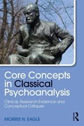 Core Concepts in Classical Psychoanalysis | Eagle, Morris N. (distinguished Educator-in-Residence, California Lutheran University and private practice, California) | 