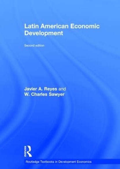 Latin American Economic Development, JAVIER A. (ASSOCIATE PROFESSOR OF ECONOMICS IN THE ECONOMICS DEPARTMENT OF THE SAM M. WALTON COLLEGE OF BUSINESS IN THE UNIVERSITY OF ARKANSAS,  USA.) Reyes ; W. Charles (Texas Christian University, USA) Sawyer - Gebonden - 9781138848788