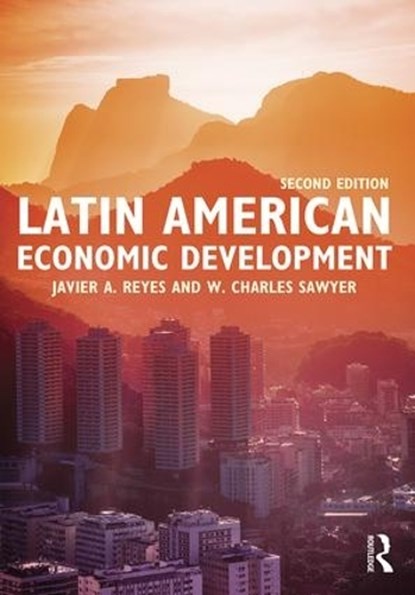 Latin American Economic Development, JAVIER A. (ASSOCIATE PROFESSOR OF ECONOMICS IN THE ECONOMICS DEPARTMENT OF THE SAM M. WALTON COLLEGE OF BUSINESS IN THE UNIVERSITY OF ARKANSAS,  USA.) Reyes ; W. Charles (Texas Christian University, USA) Sawyer - Paperback - 9781138848818