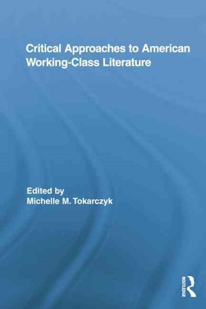 Critical Approaches to American Working-Class Literature, MICHELLE (GOUCHER COLLEGE,  USA) Tokarczyk - Paperback - 9781138849709