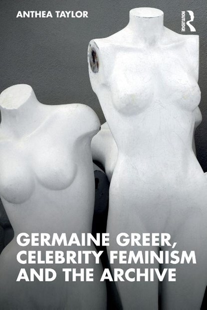 Germaine Greer, Celebrity Feminism and the Archive, Anthea (University of Sydney Taylor - Paperback - 9781138894716