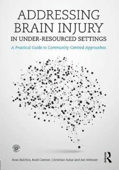 Addressing Brain Injury in Under-Resourced Settings, ROSS (UNIVERSITY OF CAPE TOWN,  South Africa) Balchin ; Rudi (North Wales Brain Injury Service, Colwyn Bay Hospital, UK) Coetzer ; Christian (Head Forward Centre, Manchester, UK) Salas ; Janice Webster - Paperback - 9781138903401