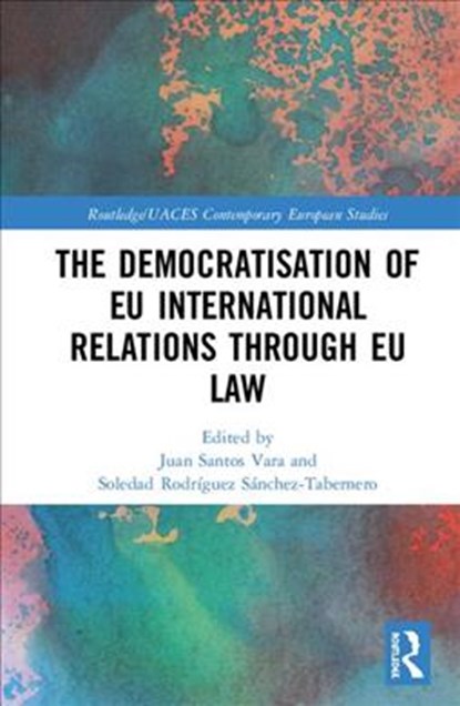 The Democratisation of EU International Relations Through EU Law, JUAN (UNIVERSITY OF SALAMANCA,  Spain) Santos Vara ; Soledad Rodriguez (University of Salamanca, Spain) Sanchez-Tabernero - Gebonden - 9781138962767