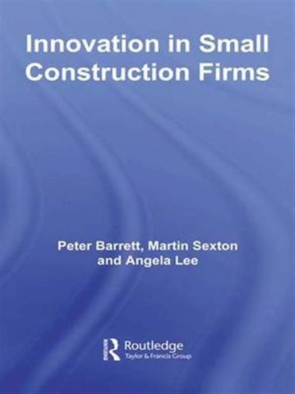 Innovation in Small Construction Firms, PETER (UNIVERSITY OF SALFORD,  UK) Barrett ; Martin (University of Salford, UK) Sexton ; Angela (University of Salford, UK) Lee - Paperback - 9781138992504