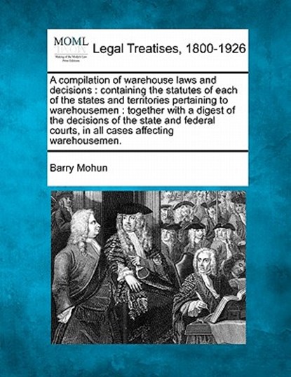 A compilation of warehouse laws and decisions: containing the statutes of each of the states and territories pertaining to warehousemen: together with, Barry Mohun - Paperback - 9781140671121