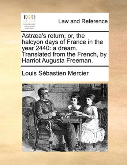 Astraea's Return; Or, the Halcyon Days of France in the Year 2440, Louis Sebastien Mercier - Paperback - 9781140695523
