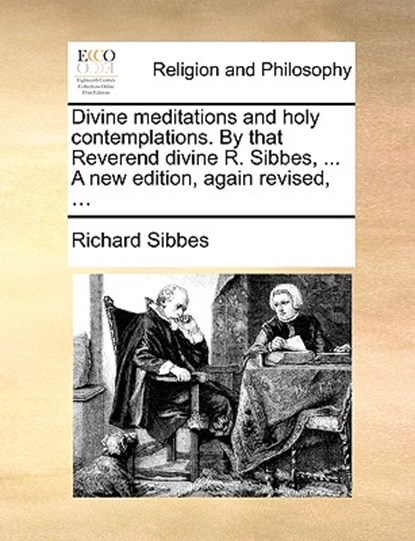 Divine Meditations and Holy Contemplations. by That Reverend Divine R. Sibbes, ... a New Edition, Again Revised, ..., Richard Sibbes - Paperback - 9781140760245