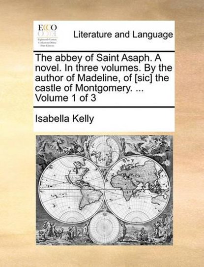 The abbey of Saint Asaph. A novel. In three volumes. By the author of Madeline, of [sic] the castle of Montgomery. ... Volume 1 of 3, Isabella Kelly - Paperback - 9781140777045