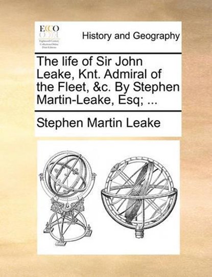 The Life of Sir John Leake, Knt. Admiral of the Fleet, &C. by Stephen Martin-Leake, Esq; ..., LEAKE,  Stephen Martin - Paperback - 9781140779988