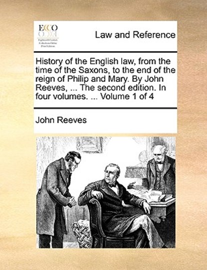 History of the English law, from the time of the Saxons, to the end of the reign of Philip and Mary. By John Reeves, ... The second edition. In four volumes. ... Volume 1 of 4, John (Professor Emeritus of Medicine University of Colorado Health Sciences Center Denver) Reeves - Paperback - 9781140940128
