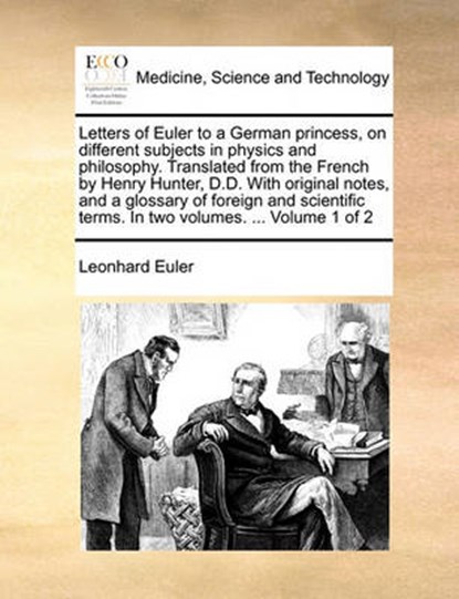 Letters of Euler to a German princess, on different subjects in physics and philosophy. Translated from the French by Henry Hunter, D.D. With original notes, and a glossary of foreign and scientific terms. In two volumes. ... Volume 1 of 2, Leonhard Euler - Paperback - 9781140985792
