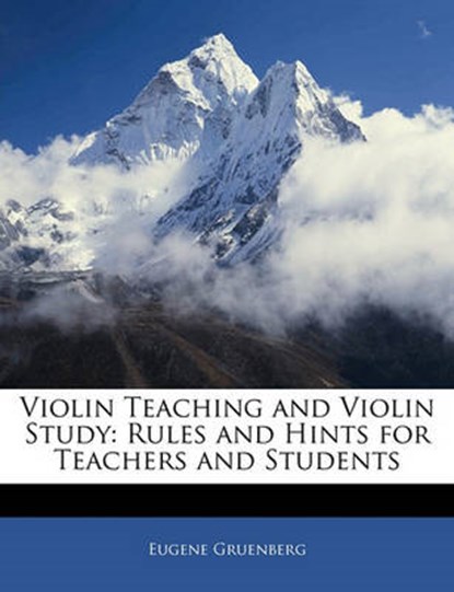 Violin Teaching and Violin Study: Rules and Hints for Teachers and Students, Gruenberg, Eugene - Paperback - 9781141446377