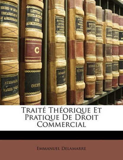 Traite Theorique Et Pratique De Droit Commercial (French Edition), Emmanuel Delamarre - Paperback - 9781142100988