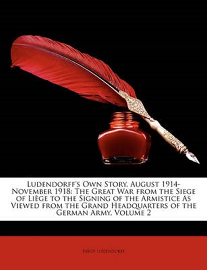 Ludendorff's Own Story, August 1914-November 1918: The Great War from the Siege of Liège to the Signing of the Armistice As Viewed from the Grand Headquarters of the German Army, Volume 2, Ludendorff, Erich - Paperback - 9781146286213