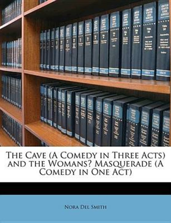The Cave (A Comedy in Three Acts) and the WomansI* Masquerade (A Comedy in One Act)