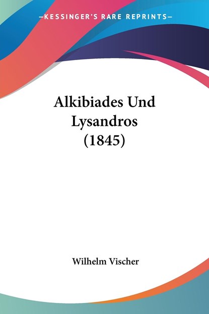 Alkibiades Und Lysandros (1845), Wilhelm Vischer - Paperback - 9781160779227
